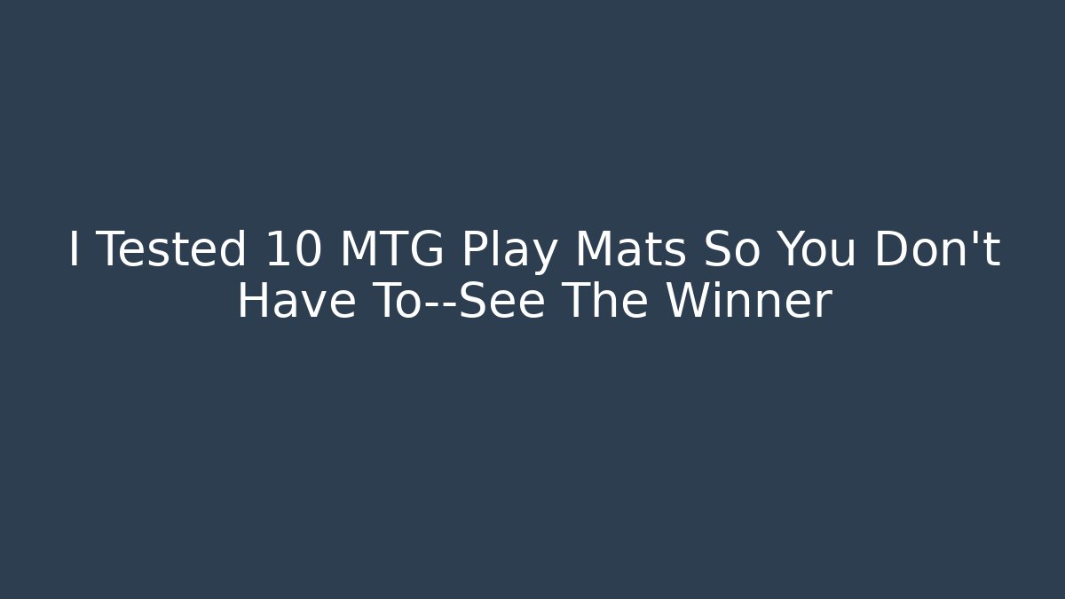 I Tested 10 MTG Play Mats So You Don’t Have To—See The Winner