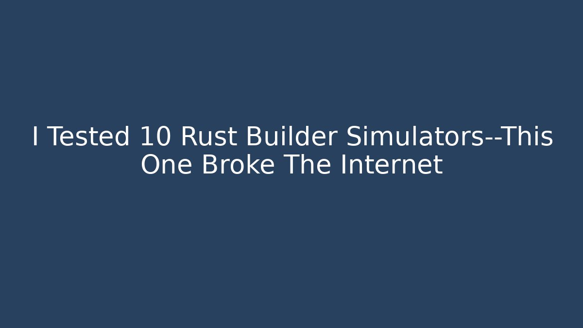 I Tested 10 Rust Builder Simulators—This One Broke The Internet - Critter Realm