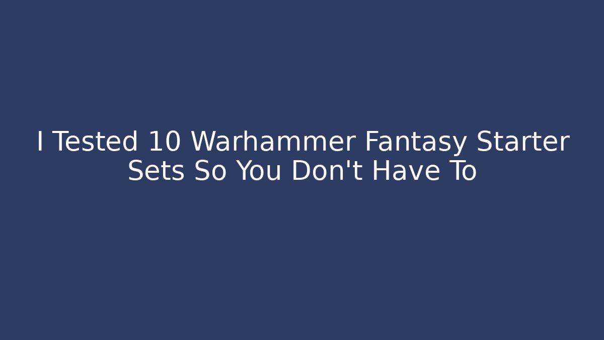 I Tested 10 Warhammer Fantasy Starter Sets So You Don’t Have To