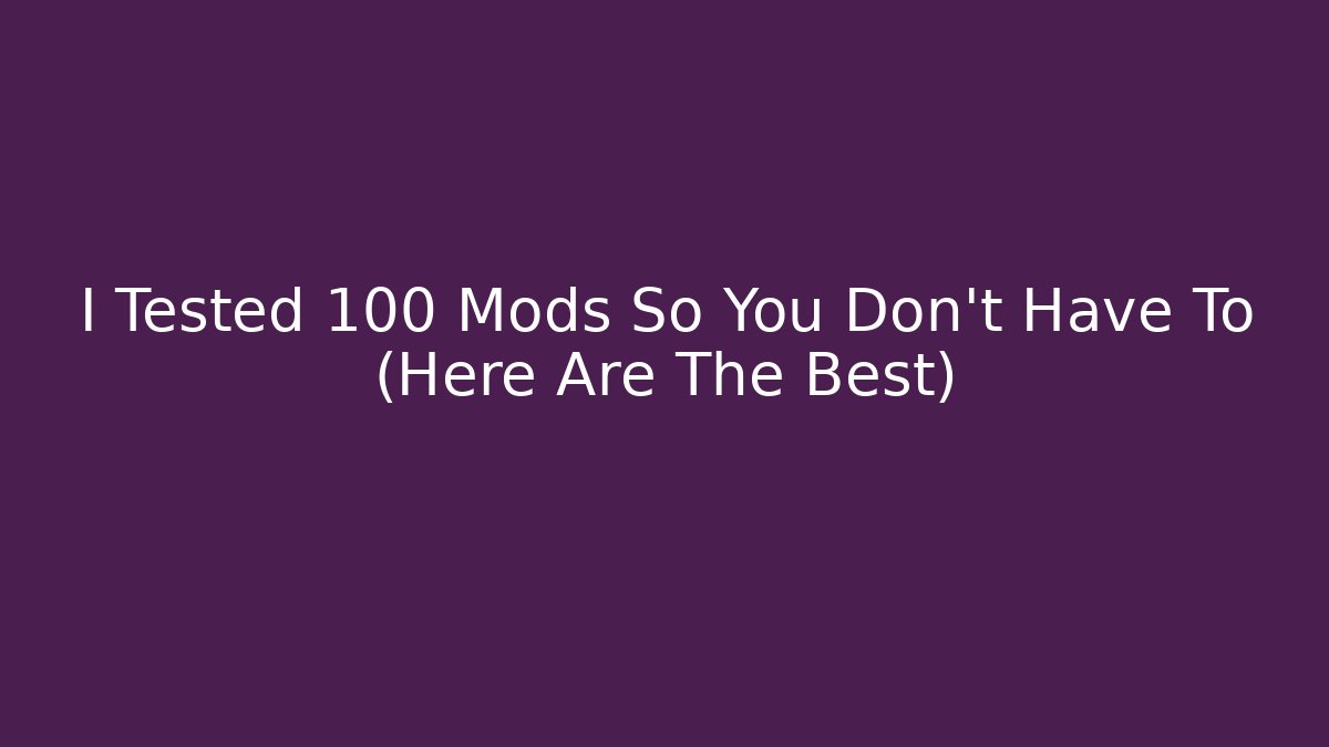 I Tested 100+ Mods So You Don't Have To (Here Are The Best)