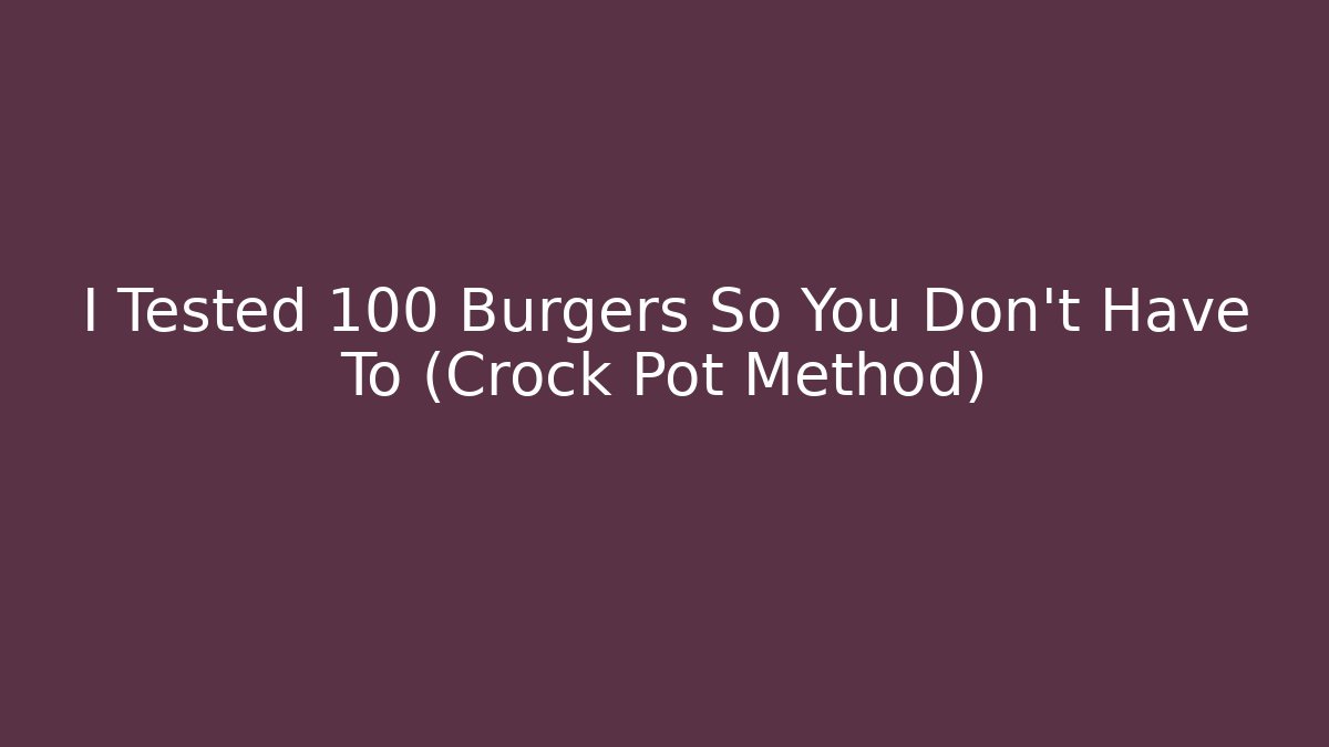 I Tested 100 Burgers So You Don't Have To (Crock Pot Method)