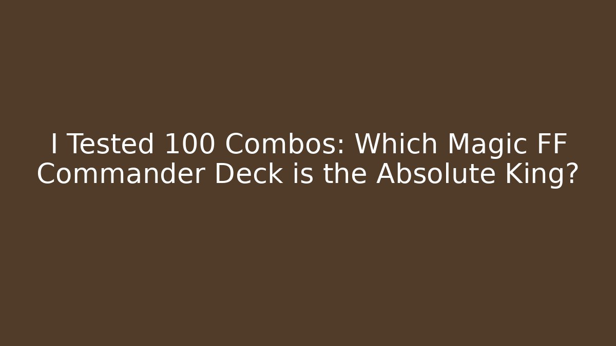 I Tested 100 Combos: Which Magic FF Commander Deck is the Absolute King?