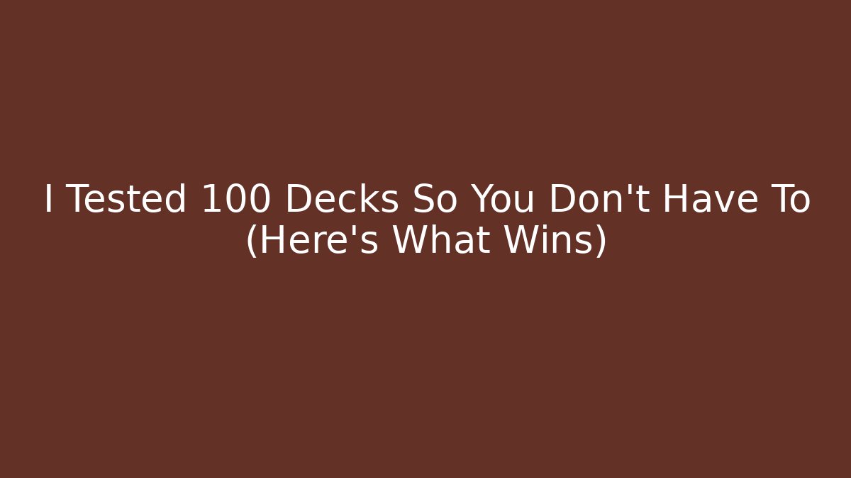 I Tested 100 Decks So You Don't Have To (Here's What Wins)