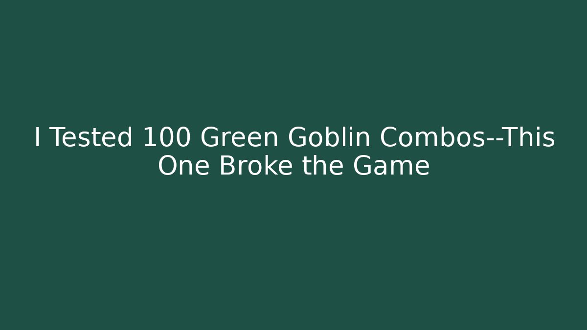 I Tested 100 Green Goblin Combos—This One Broke the Game