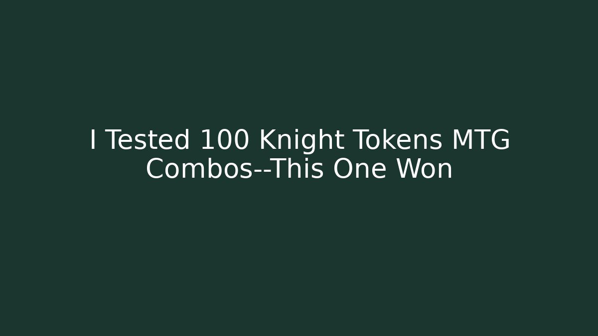 I Tested 100 Knight Tokens MTG Combos—This One Won