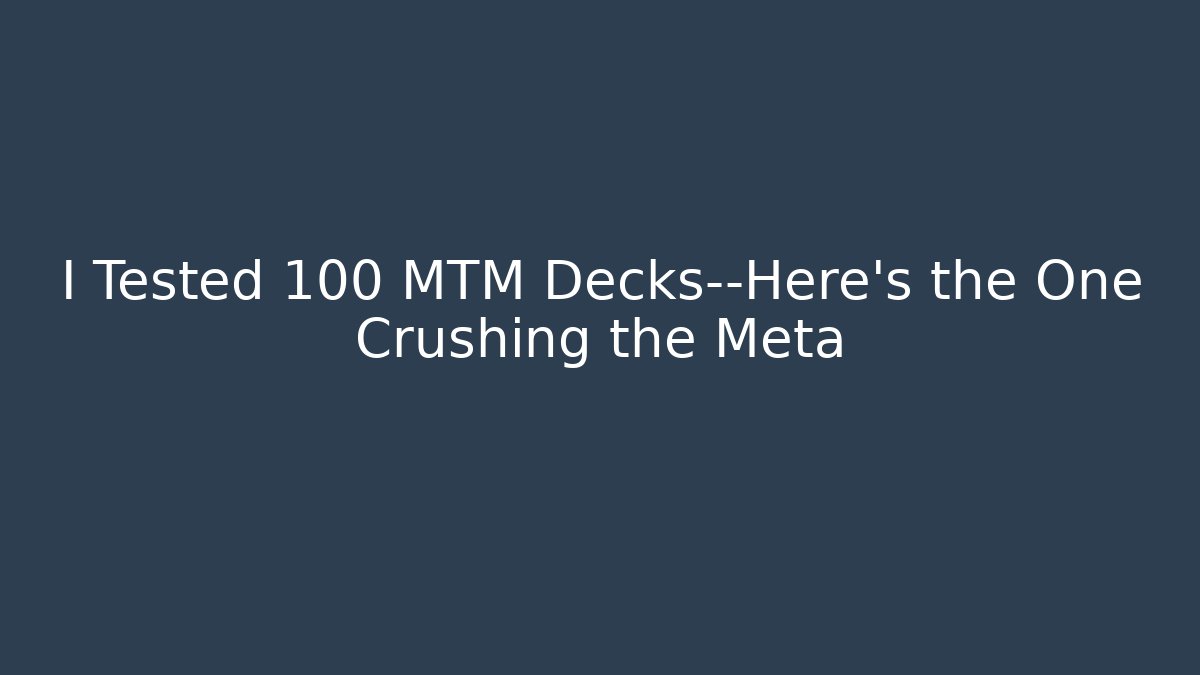 I Tested 100 MTM Decks—Here's the One Crushing the Meta