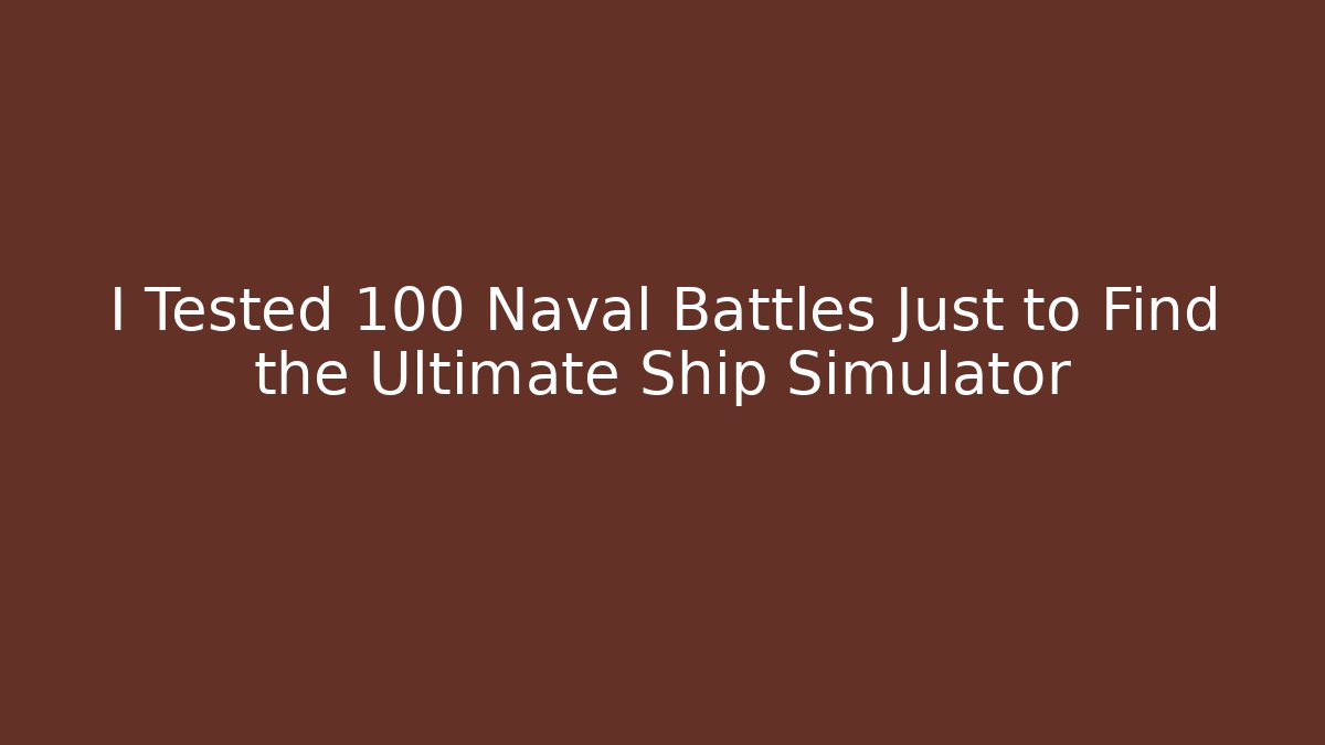I Tested 100 Naval Battles Just to Find the Ultimate Ship Simulator