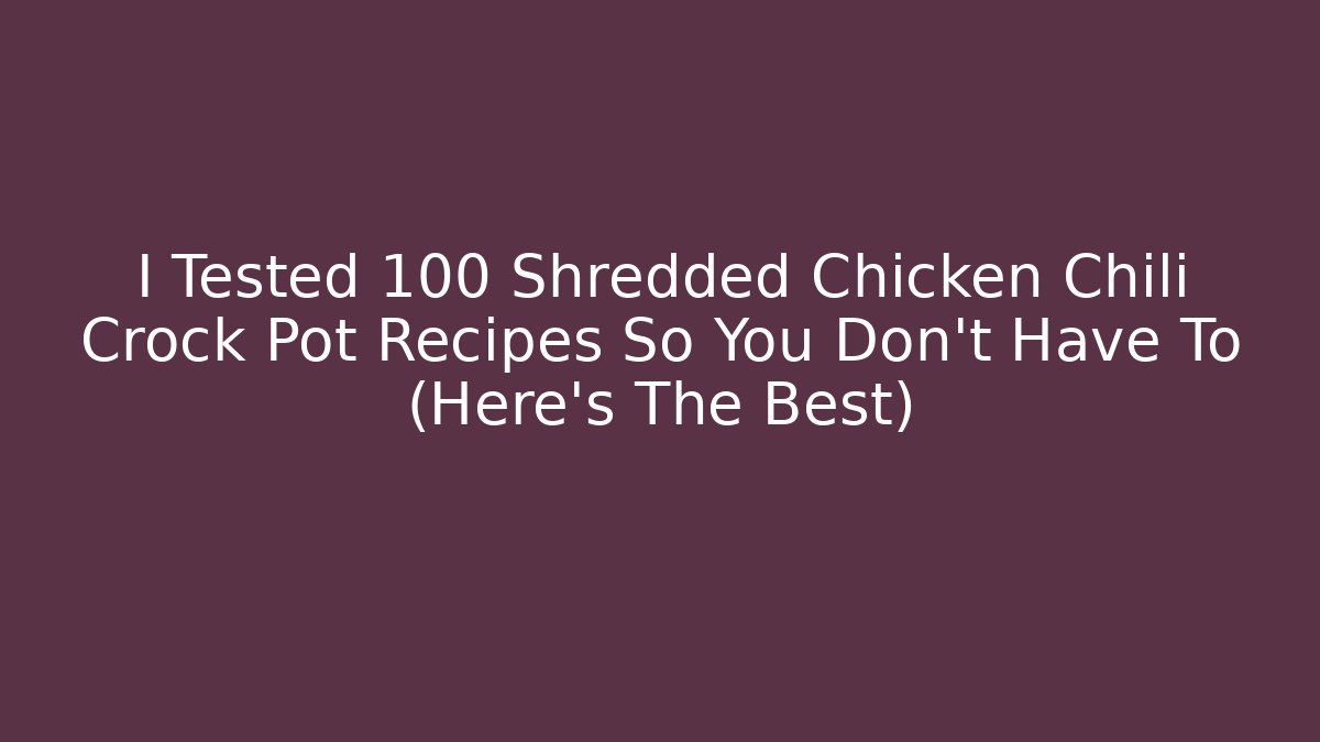 I Tested 100 Shredded Chicken Chili Crock Pot Recipes So You Don't Have To (Here's The Best)