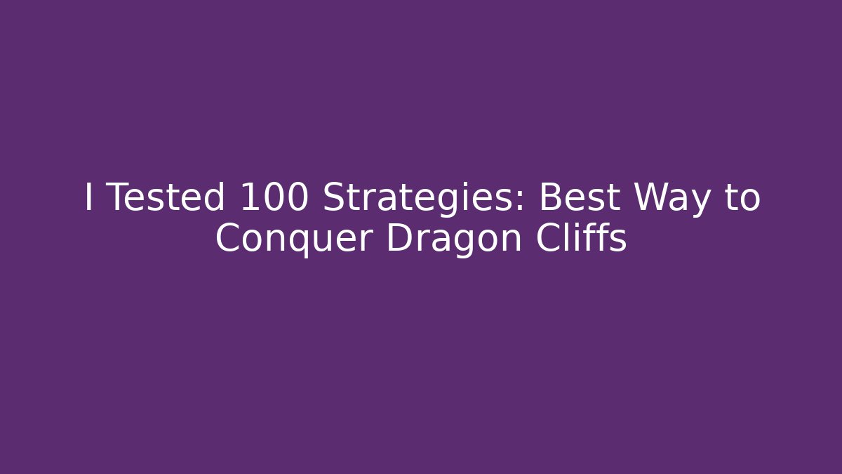 I Tested 100 Strategies: Best Way to Conquer Dragon Cliffs