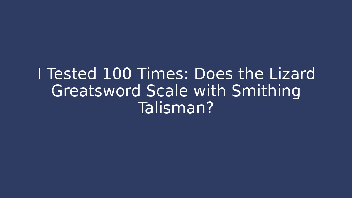 I Tested 100 Times: Does the Lizard Greatsword Scale with Smithing Talisman?