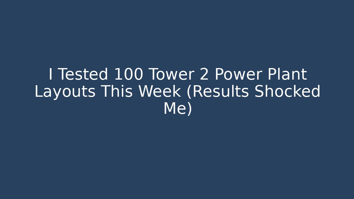 I Tested 100 Tower 2 Power Plant Layouts This Week (Results Shocked Me)