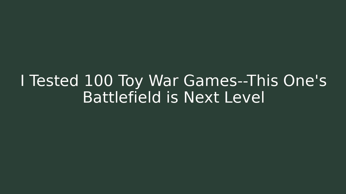 I Tested 100 Toy War Games—This One’s Battlefield is Next Level