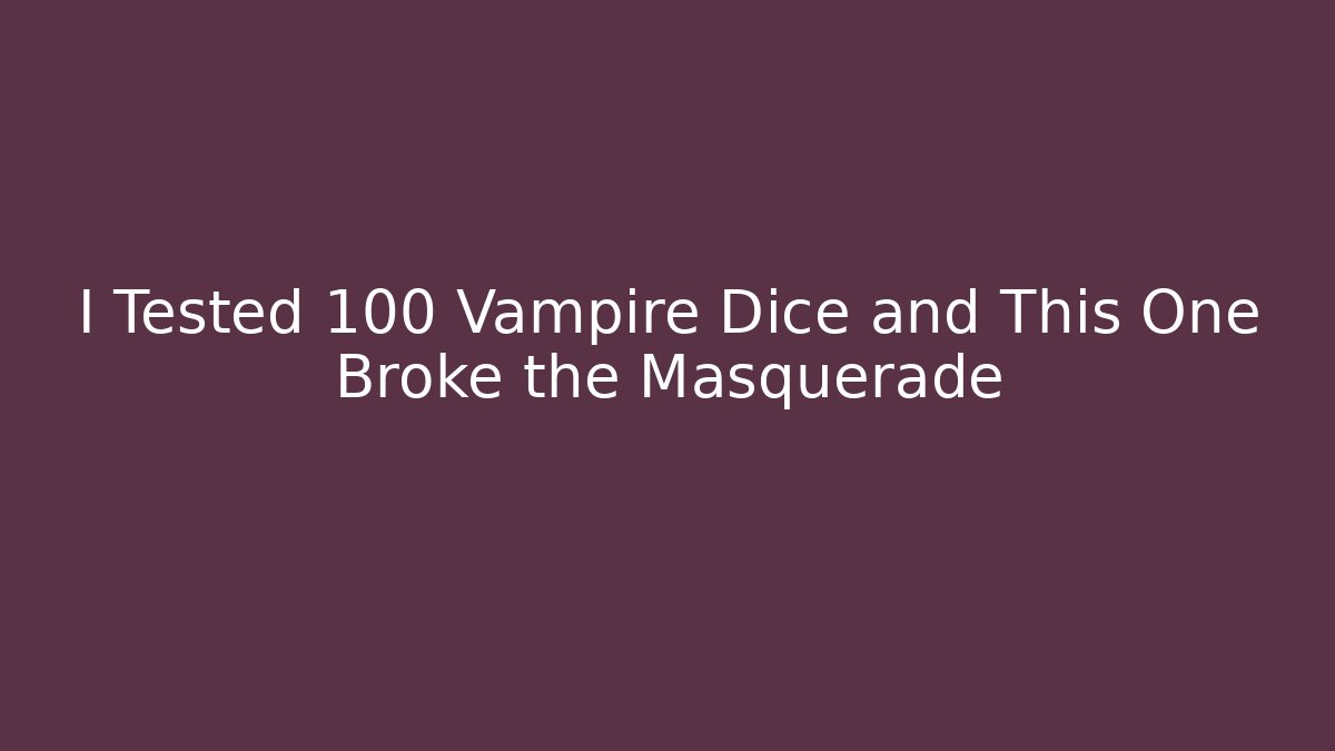 I Tested 100 Vampire Dice and This One Broke the Masquerade