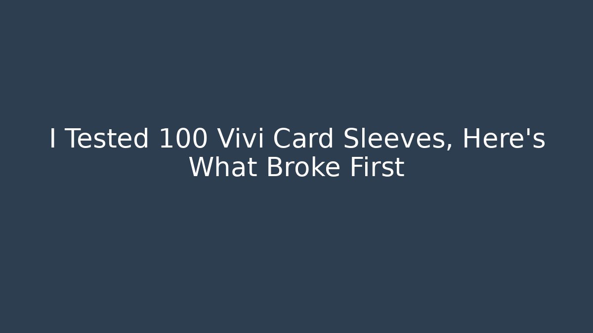 I Tested 100 Vivi Card Sleeves, Here's What Broke First