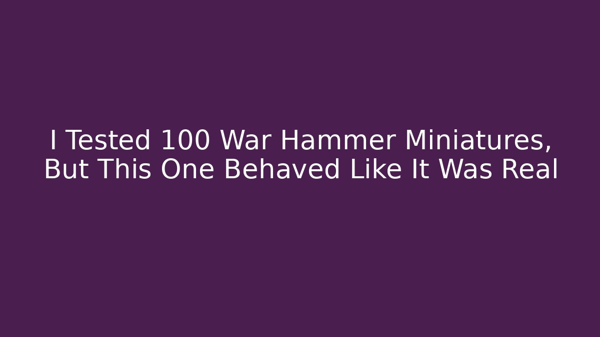I Tested 100 War Hammer Miniatures, But This One Behaved Like It Was Real