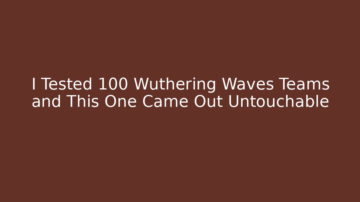 I Tested 100 Wuthering Waves Teams and This One Came Out Untouchable
