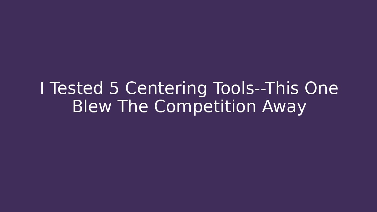 I Tested 5 Centering Tools—This One Blew The Competition Away