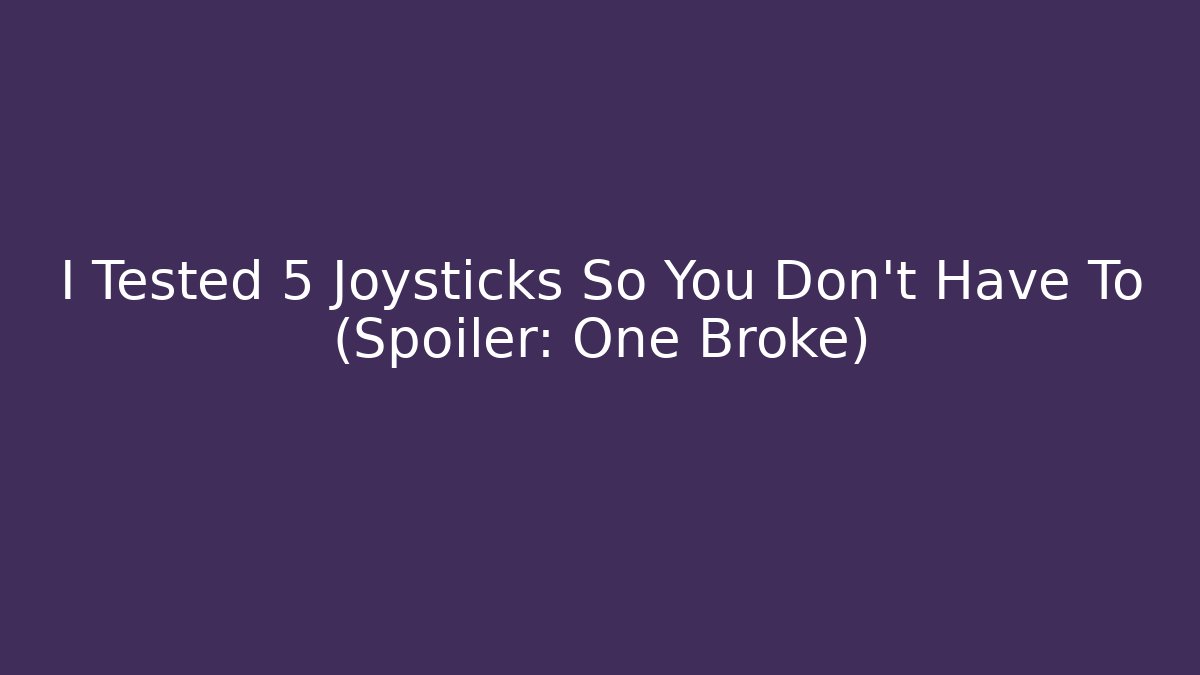 I Tested 5 Joysticks So You Don't Have To (Spoiler: One Broke)