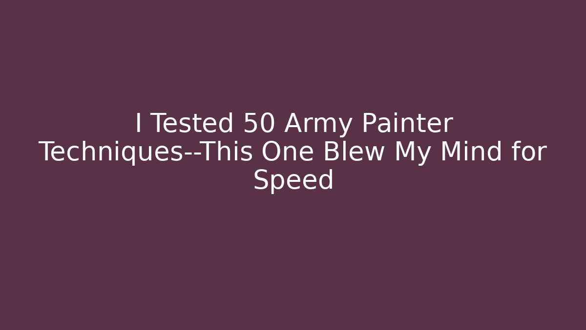 I Tested 50 Army Painter Techniques—This One Blew My Mind for Speed