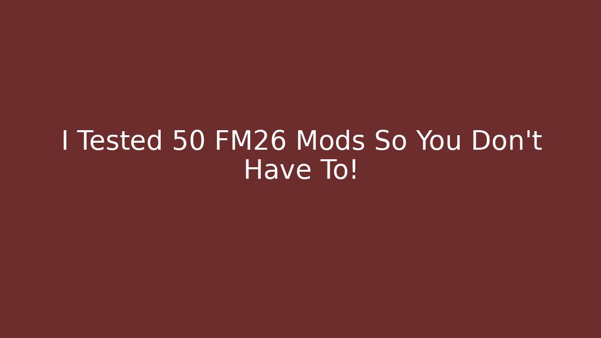 I Tested 50 FM26 Mods So You Don't Have To!