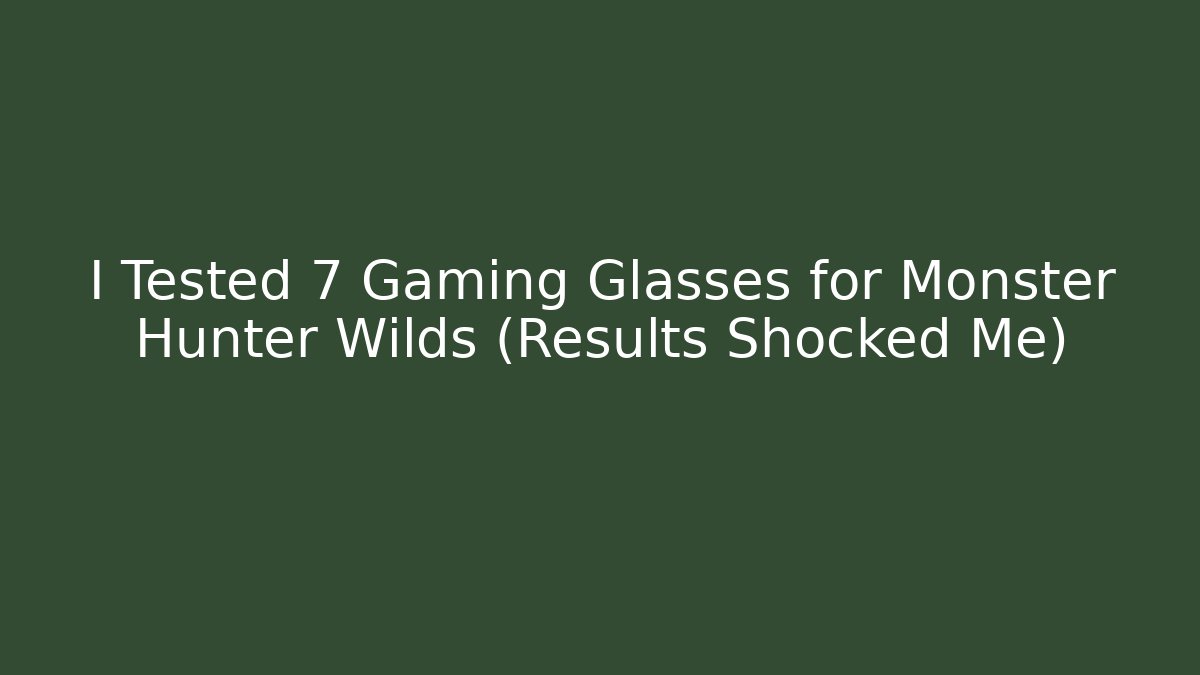 I Tested 7 Gaming Glasses for Monster Hunter Wilds (Results Shocked Me)