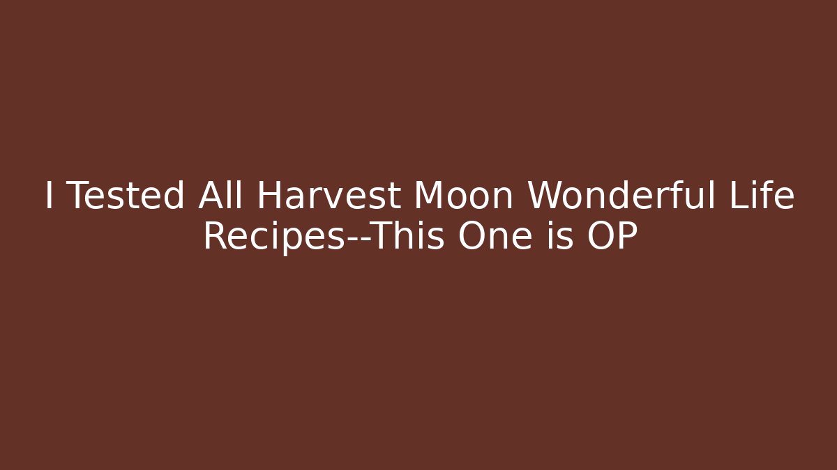 I Tested All Harvest Moon Wonderful Life Recipes—This One is OP