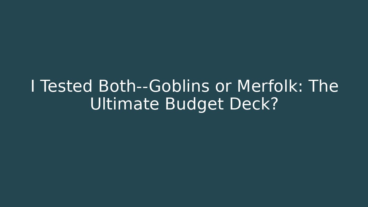 I Tested Both—Goblins or Merfolk: The Ultimate Budget Deck?