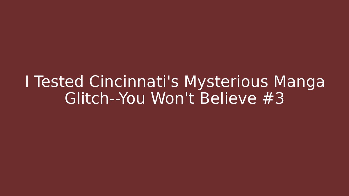 I Tested Cincinnati’s Mysterious Manga Glitch—You Won’t Believe #3