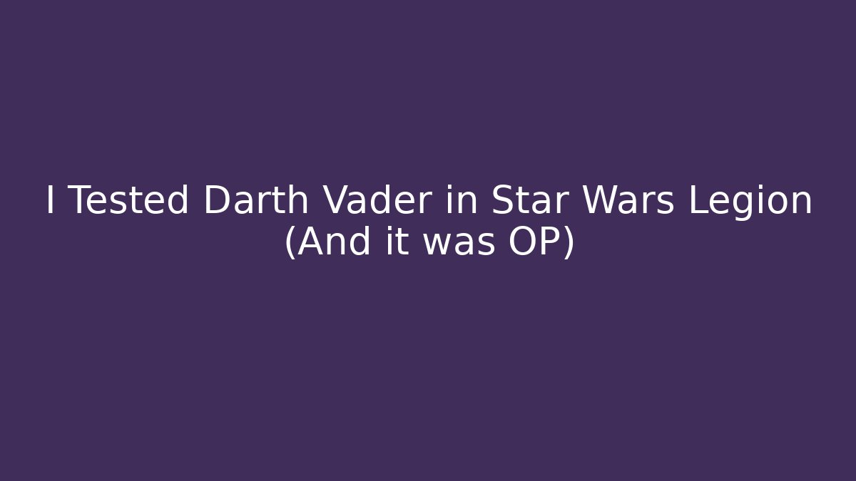 I Tested Darth Vader in Star Wars Legion (And it was OP)
