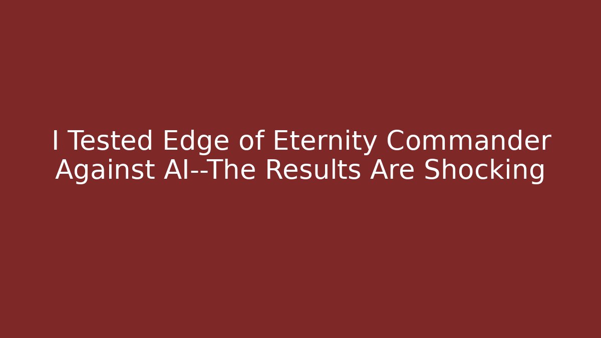 I Tested Edge of Eternity Commander Against AI—The Results Are Shocking