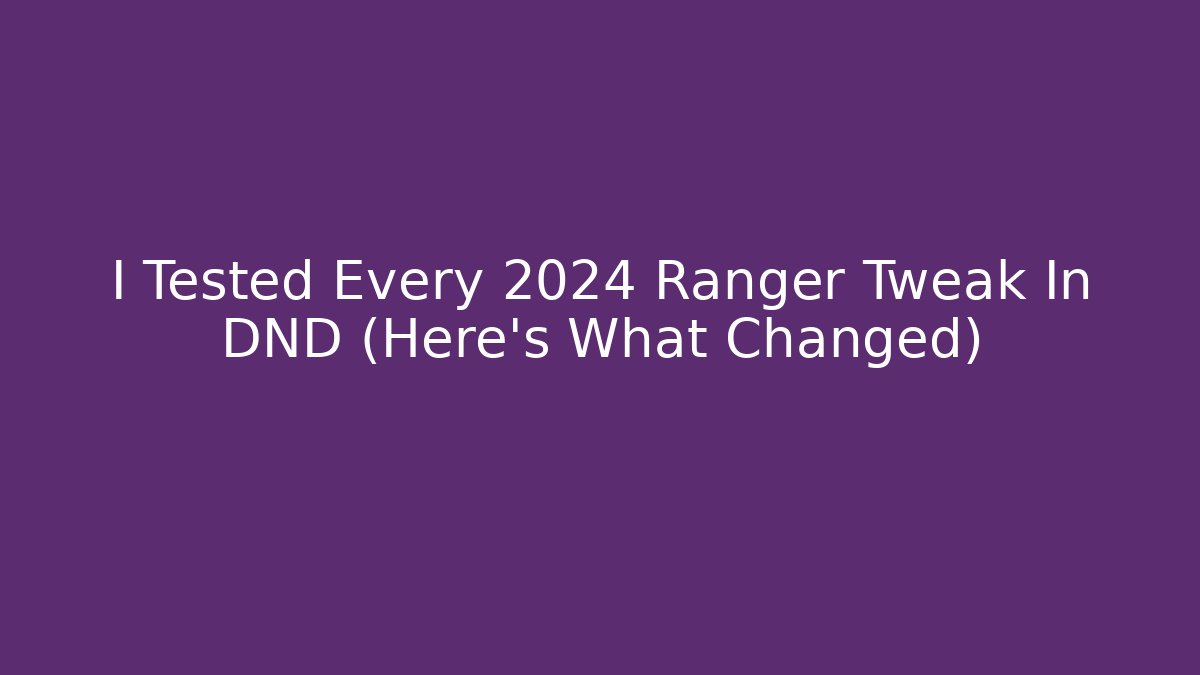 I Tested Every 2024 Ranger Tweak In DND (Here's What Changed)