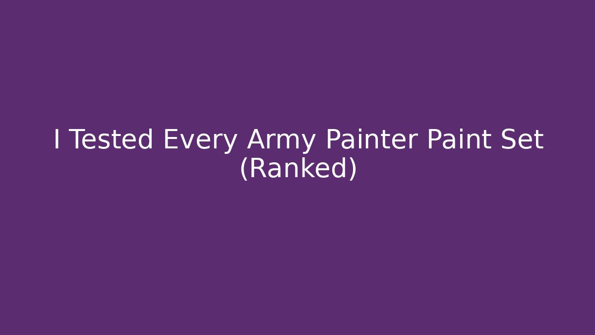 I Tested Every Army Painter Paint Set (Ranked)