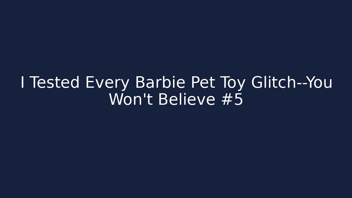 I Tested Every Barbie Pet Toy Glitch—You Won’t Believe #5
