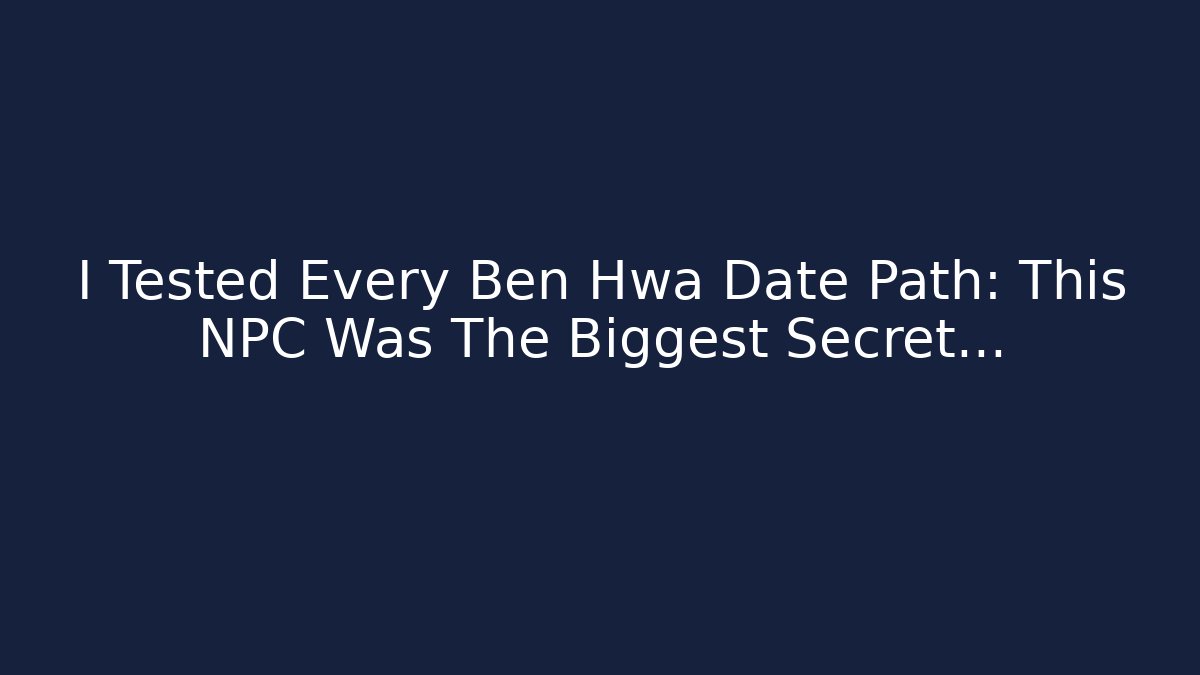 I Tested Every Ben Hwa Date Path: This NPC Was The Biggest Secret...