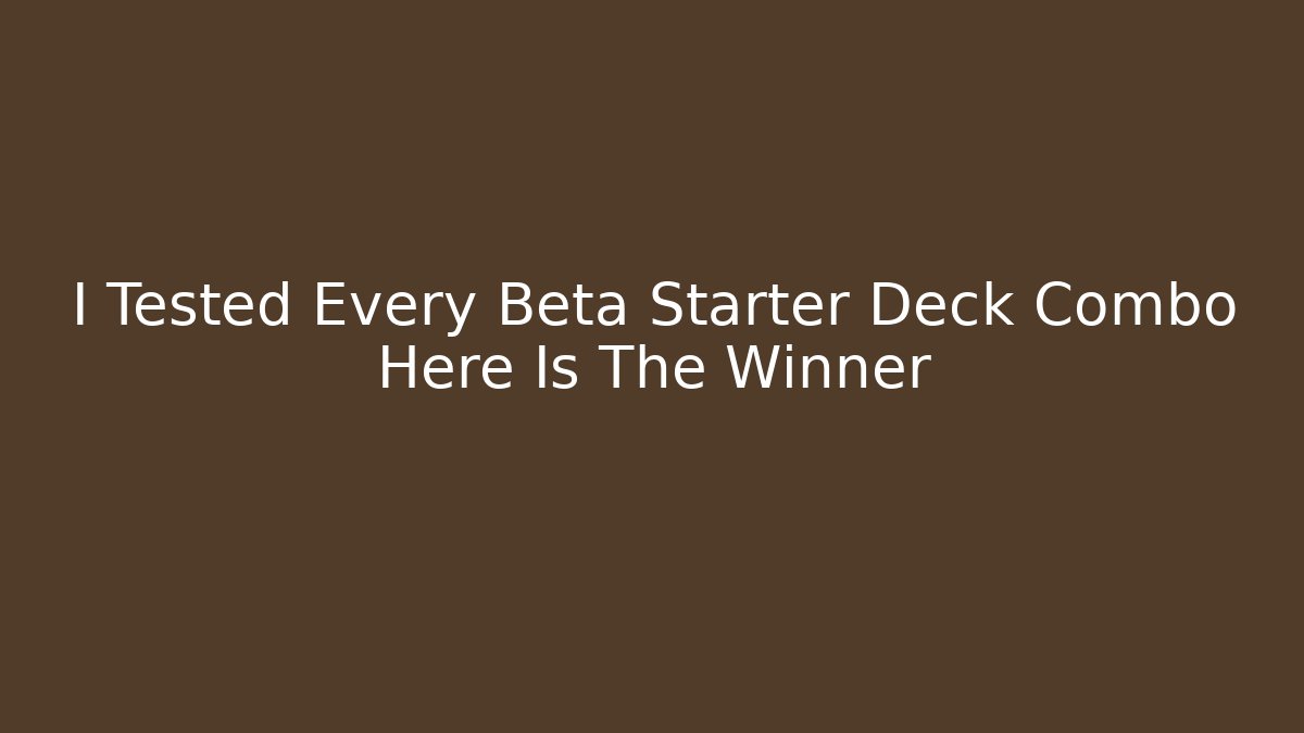 I Tested Every Beta Starter Deck Combo Here Is The Winner - Critter Realm
