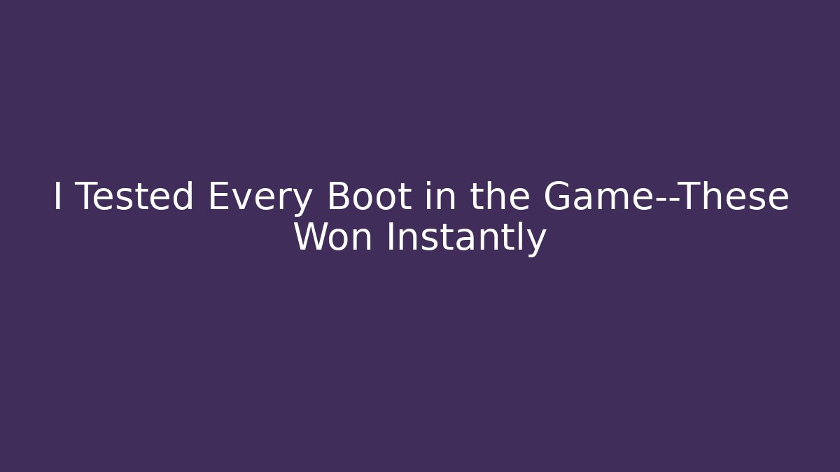 I Tested Every Boot in the Game—These Won Instantly