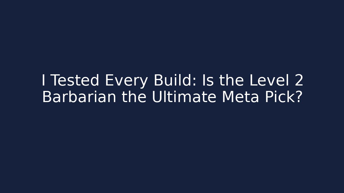 I Tested Every Build: Is the Level 2 Barbarian the Ultimate Meta Pick?
