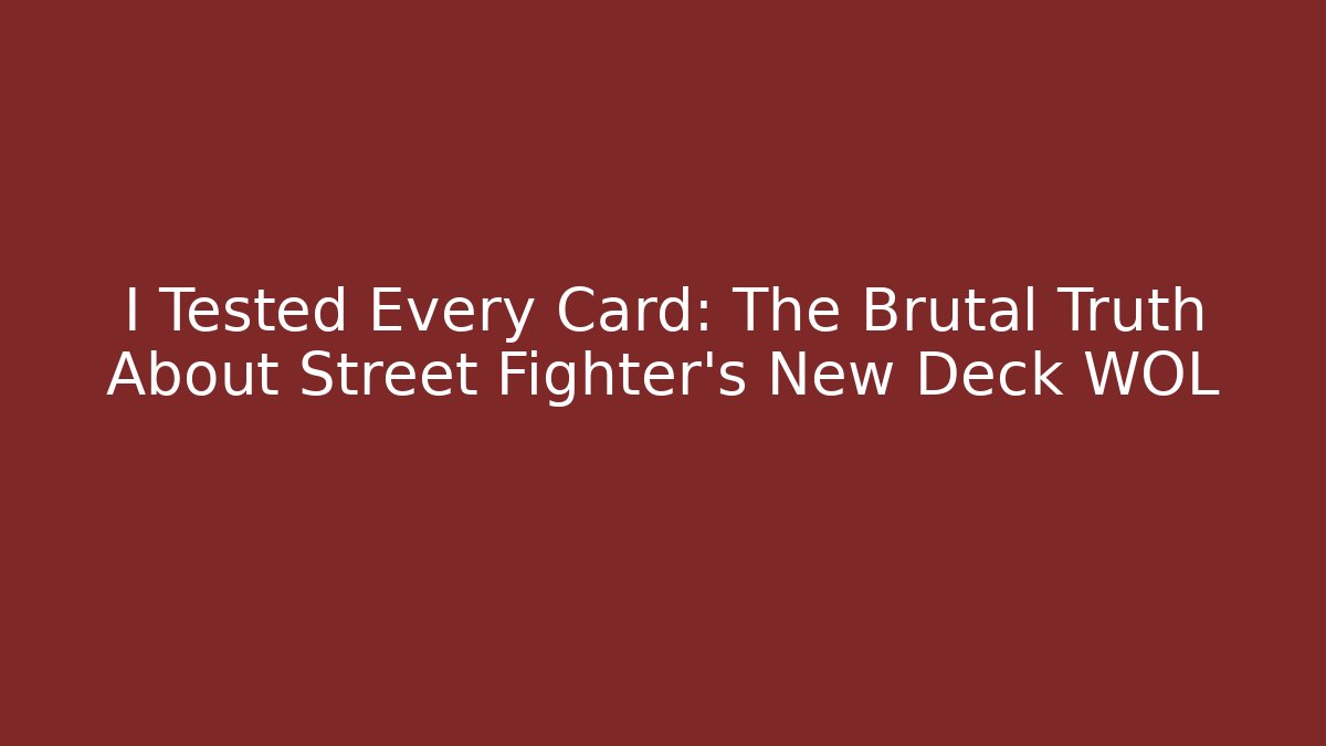 I Tested Every Card: The Brutal Truth About Street Fighter's New Deck WOL