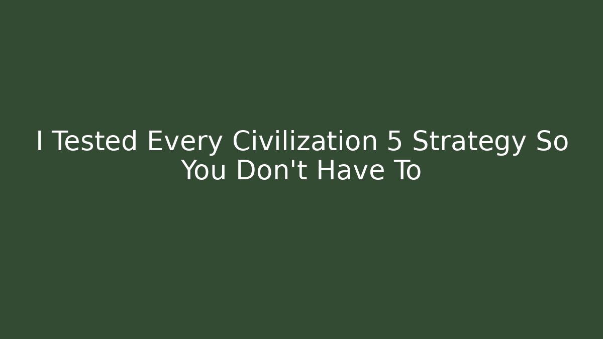 I Tested Every Civilization 5 Strategy So You Don't Have To