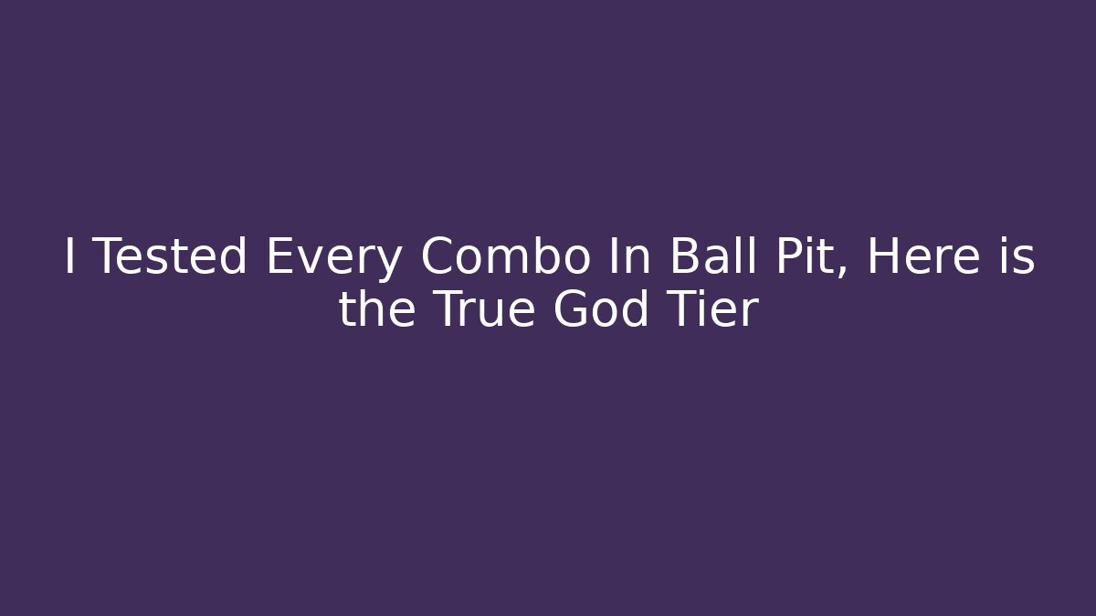 I Tested Every Combo In Ball Pit, Here is the True God Tier
