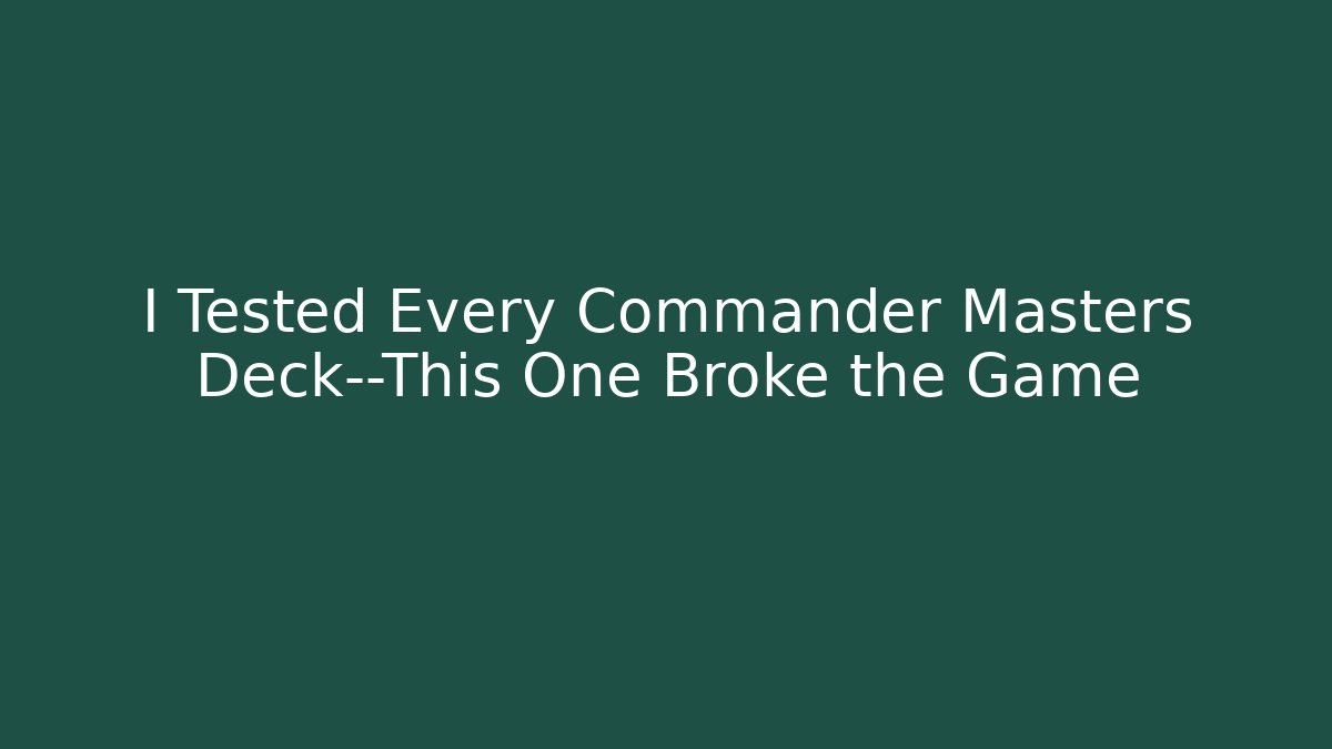 I Tested Every Commander Masters Deck—This One Broke the Game - Critter Realm