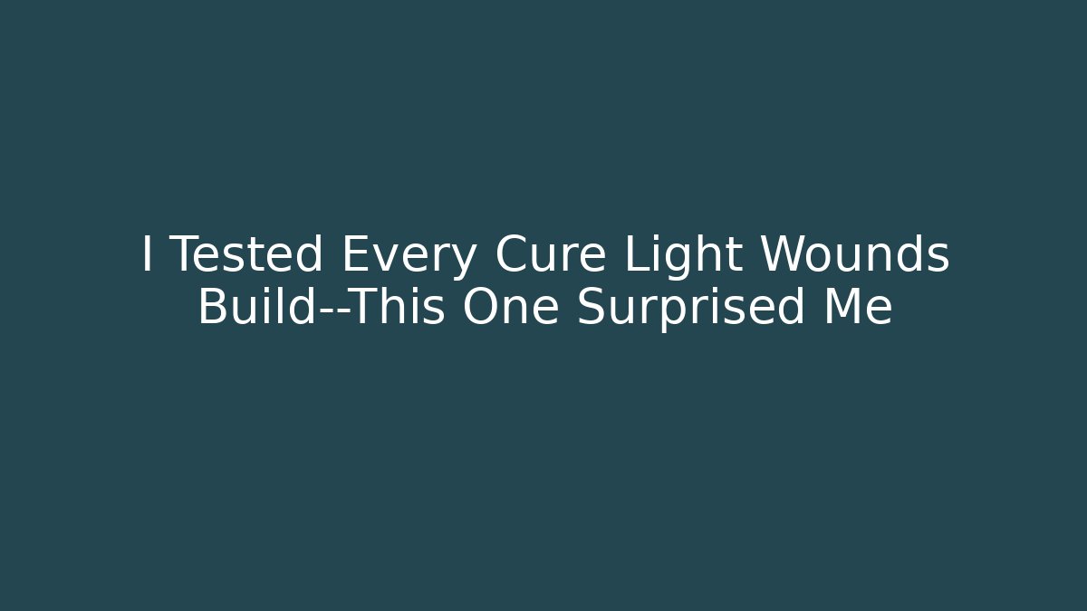 I Tested Every Cure Light Wounds Build—This One Surprised Me