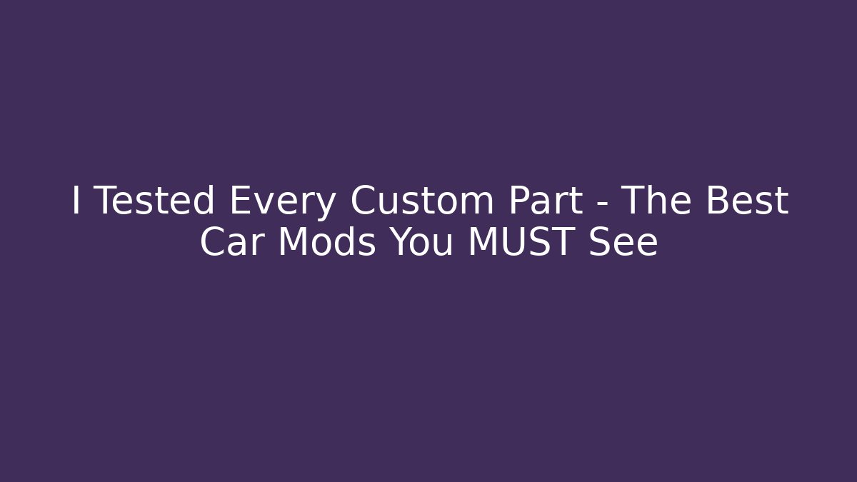 I Tested Every Custom Part – The Best Car Mods You MUST See