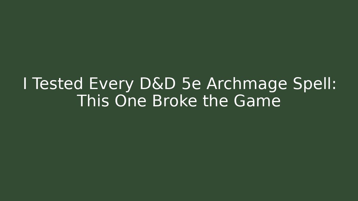 I Tested Every D&D 5e Archmage Spell: This One Broke the Game