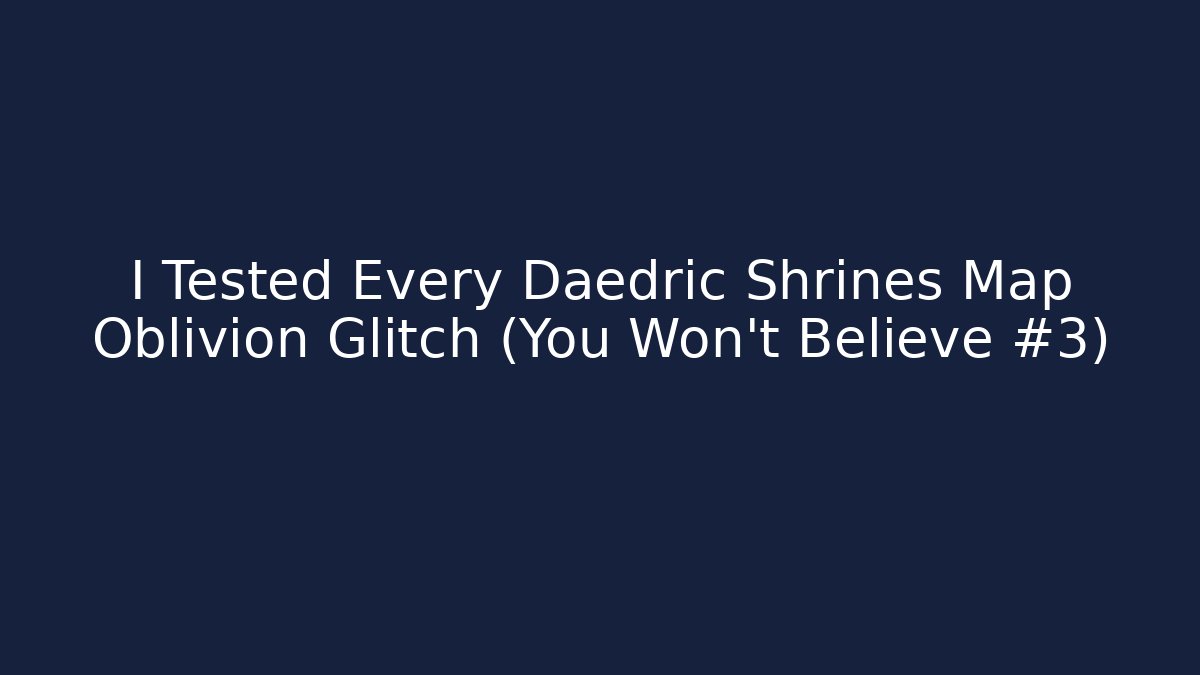 I Tested Every Daedric Shrines Map Oblivion Glitch (You Won't Believe #3)