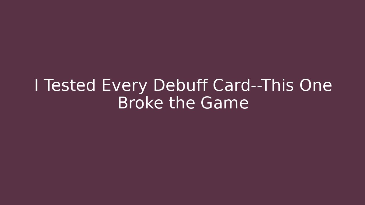 I Tested Every Debuff Card—This One Broke the Game
