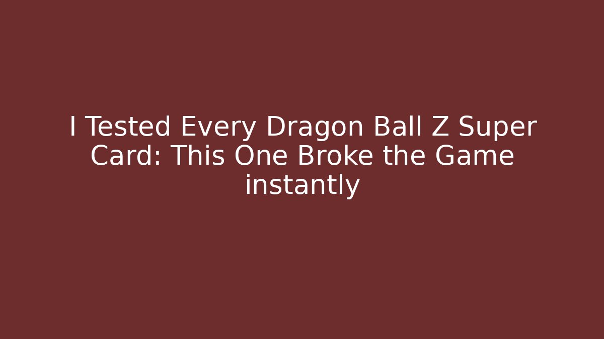 I Tested Every Dragon Ball Z Super Card: This One Broke the Game instantly
