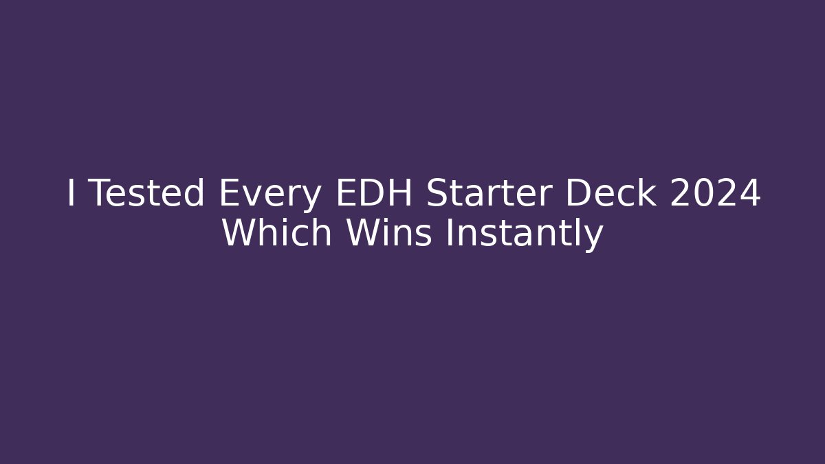 I Tested Every EDH Starter Deck 2024 Which Wins Instantly