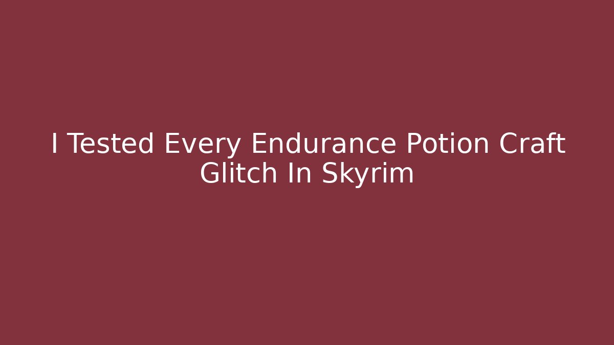 I Tested Every Endurance Potion Craft Glitch In Skyrim