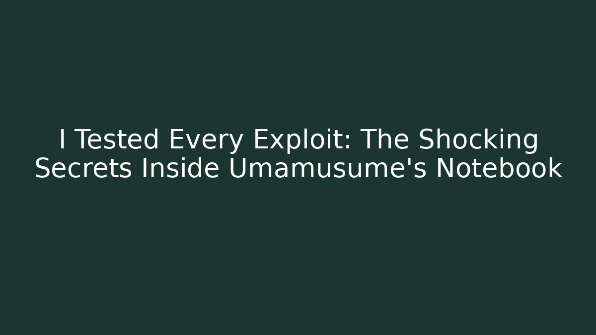 I Tested Every Exploit: The Shocking Secrets Inside Umamusume's Notebook